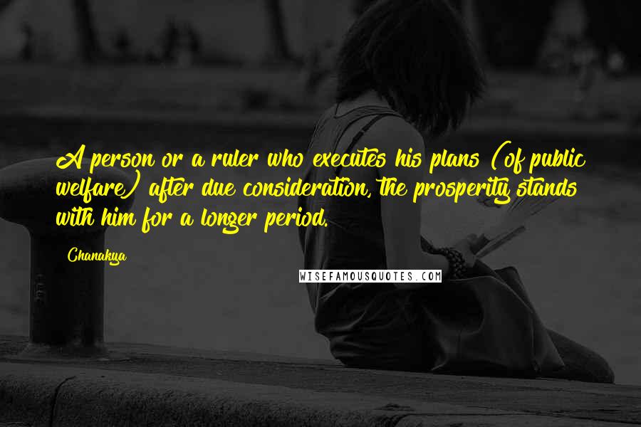 Chanakya Quotes: A person or a ruler who executes his plans (of public welfare) after due consideration, the prosperity stands with him for a longer period.