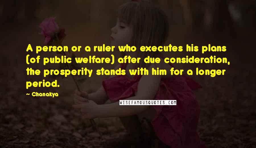 Chanakya Quotes: A person or a ruler who executes his plans (of public welfare) after due consideration, the prosperity stands with him for a longer period.