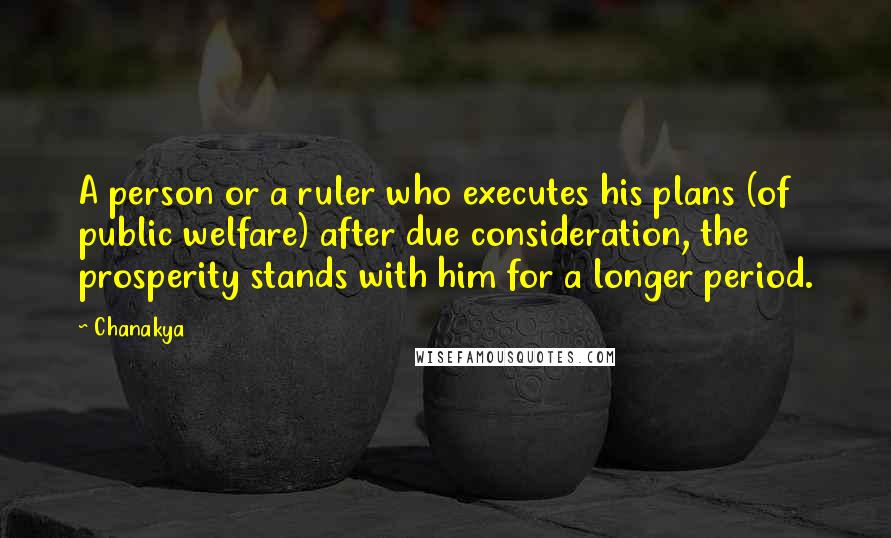 Chanakya Quotes: A person or a ruler who executes his plans (of public welfare) after due consideration, the prosperity stands with him for a longer period.