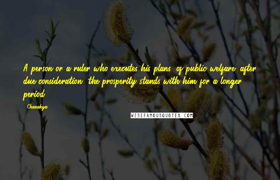 Chanakya Quotes: A person or a ruler who executes his plans (of public welfare) after due consideration, the prosperity stands with him for a longer period.