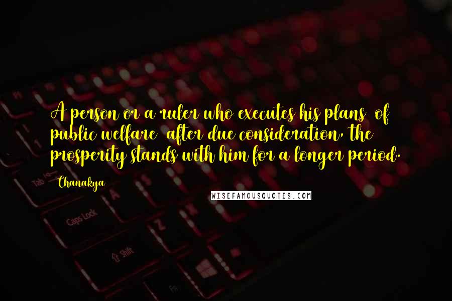 Chanakya Quotes: A person or a ruler who executes his plans (of public welfare) after due consideration, the prosperity stands with him for a longer period.