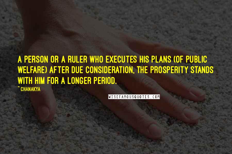 Chanakya Quotes: A person or a ruler who executes his plans (of public welfare) after due consideration, the prosperity stands with him for a longer period.
