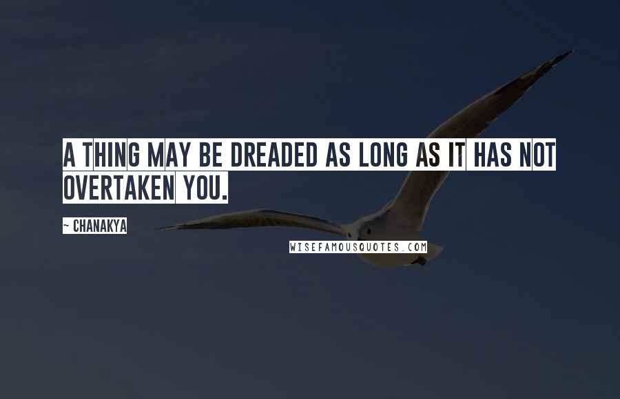 Chanakya Quotes: A thing may be dreaded as long as it has not overtaken you.