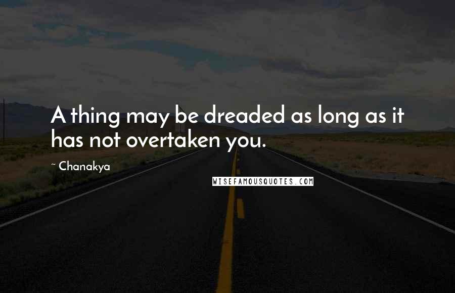 Chanakya Quotes: A thing may be dreaded as long as it has not overtaken you.
