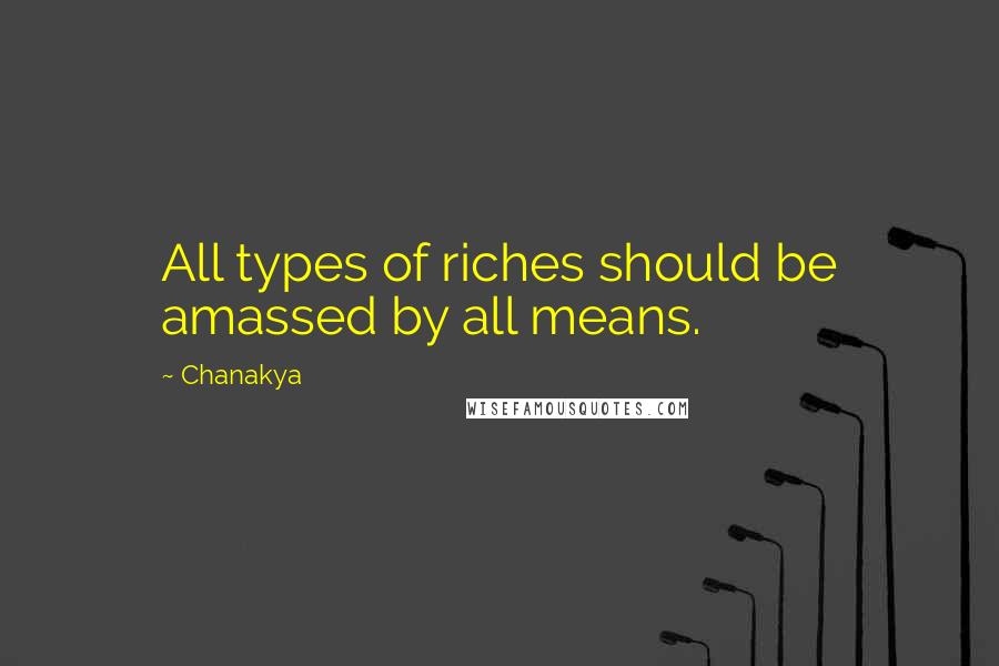 Chanakya Quotes: All types of riches should be amassed by all means.