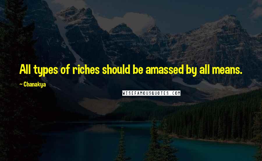 Chanakya Quotes: All types of riches should be amassed by all means.