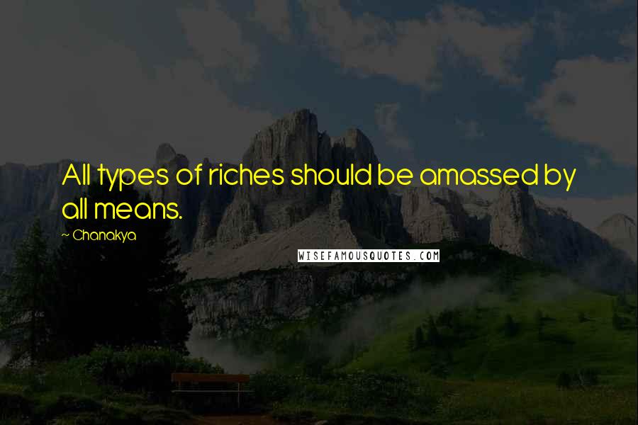 Chanakya Quotes: All types of riches should be amassed by all means.