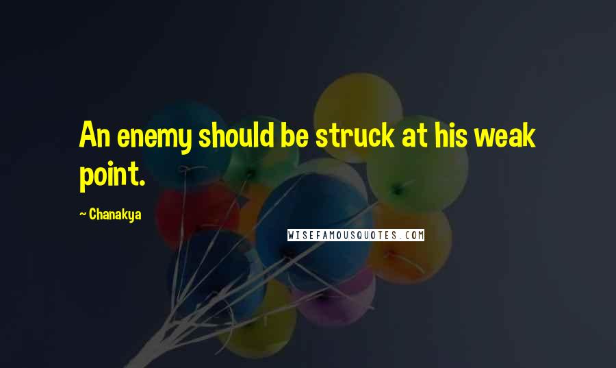 Chanakya Quotes: An enemy should be struck at his weak point.