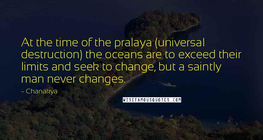 Chanakya Quotes: At the time of the pralaya (universal destruction) the oceans are to exceed their limits and seek to change, but a saintly man never changes.