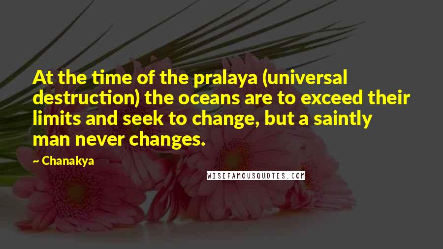 Chanakya Quotes: At the time of the pralaya (universal destruction) the oceans are to exceed their limits and seek to change, but a saintly man never changes.