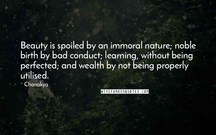Chanakya Quotes: Beauty is spoiled by an immoral nature; noble birth by bad conduct; learning, without being perfected; and wealth by not being properly utilised.