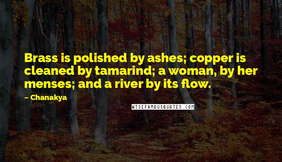 Chanakya Quotes: Brass is polished by ashes; copper is cleaned by tamarind; a woman, by her menses; and a river by its flow.