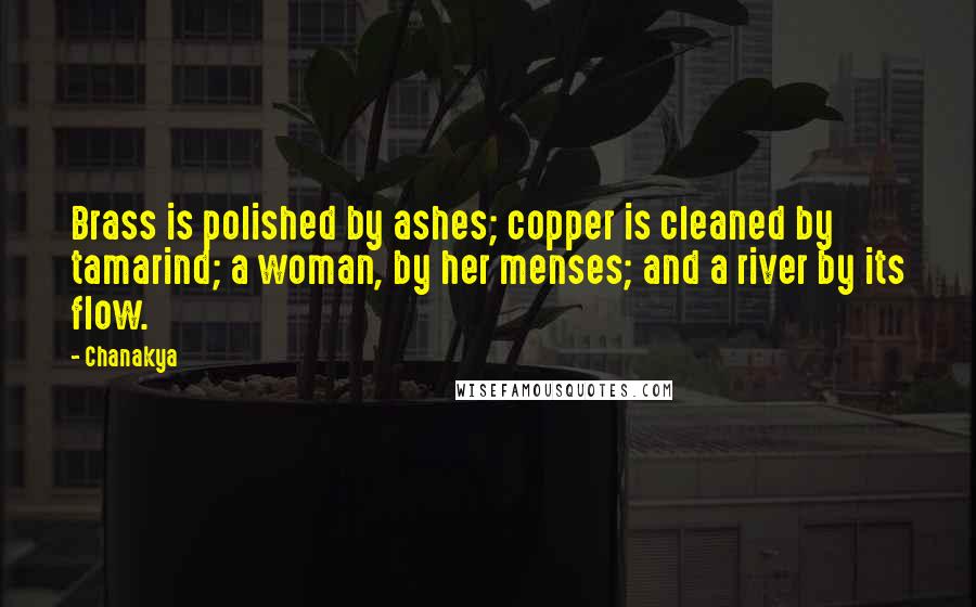 Chanakya Quotes: Brass is polished by ashes; copper is cleaned by tamarind; a woman, by her menses; and a river by its flow.