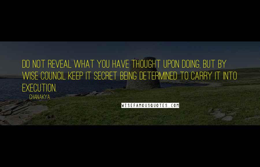 Chanakya Quotes: Do not reveal what you have thought upon doing, but by wise council keep it secret being determined to carry it into execution.