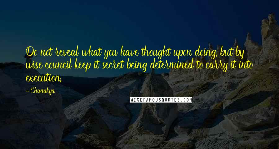 Chanakya Quotes: Do not reveal what you have thought upon doing, but by wise council keep it secret being determined to carry it into execution.