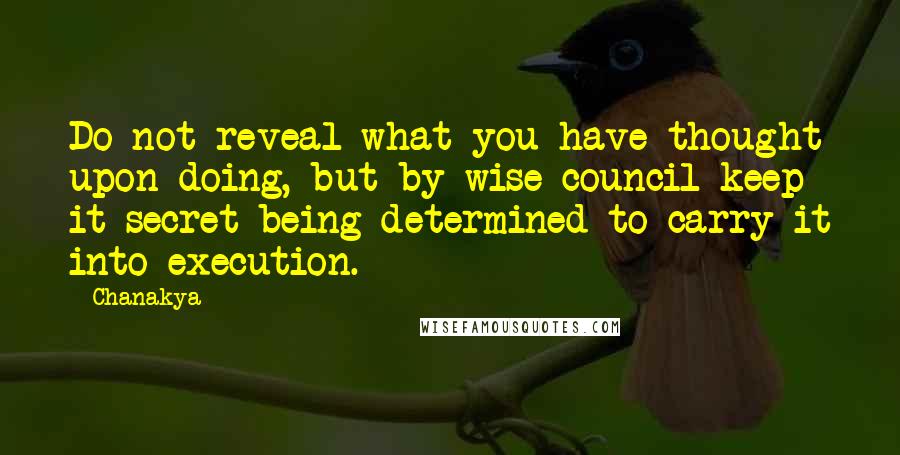 Chanakya Quotes: Do not reveal what you have thought upon doing, but by wise council keep it secret being determined to carry it into execution.