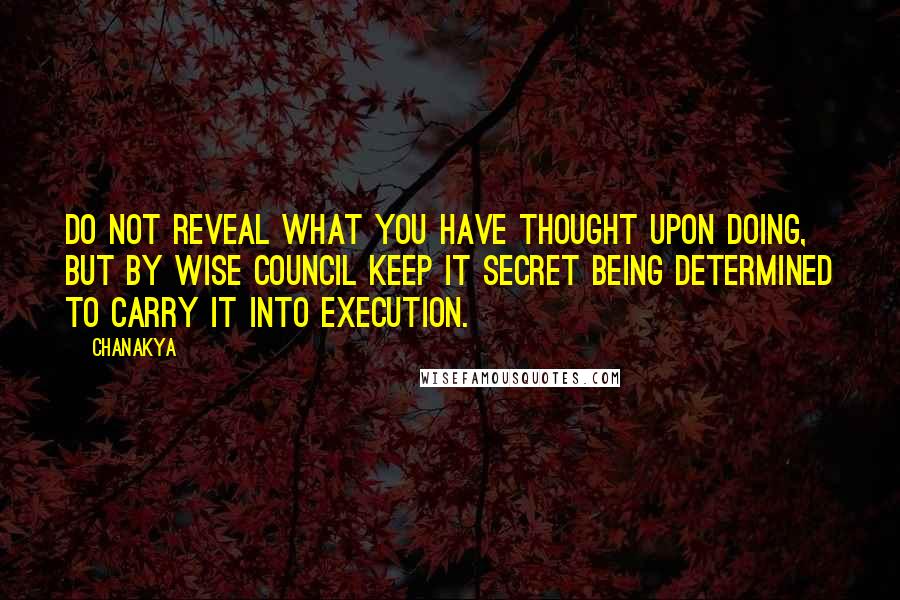 Chanakya Quotes: Do not reveal what you have thought upon doing, but by wise council keep it secret being determined to carry it into execution.