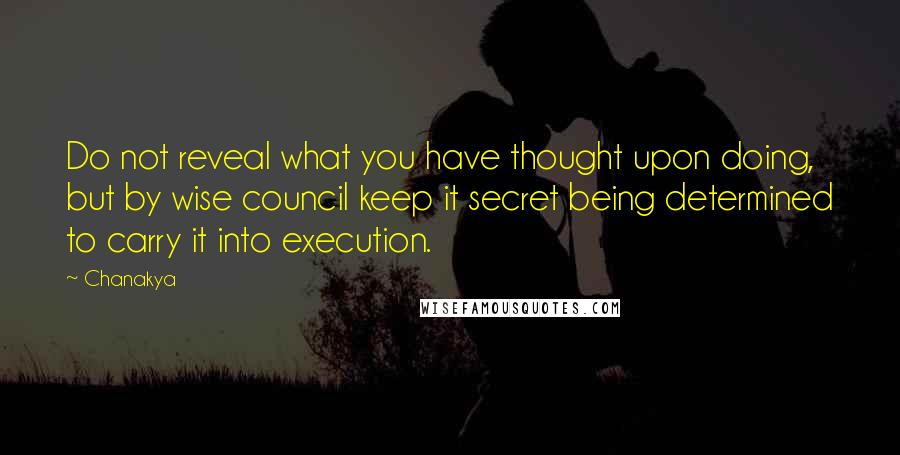 Chanakya Quotes: Do not reveal what you have thought upon doing, but by wise council keep it secret being determined to carry it into execution.