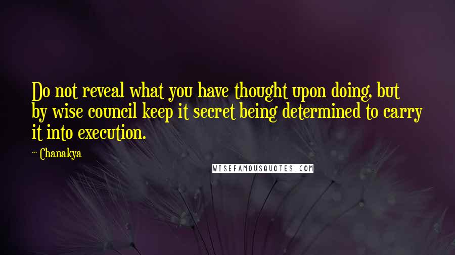 Chanakya Quotes: Do not reveal what you have thought upon doing, but by wise council keep it secret being determined to carry it into execution.