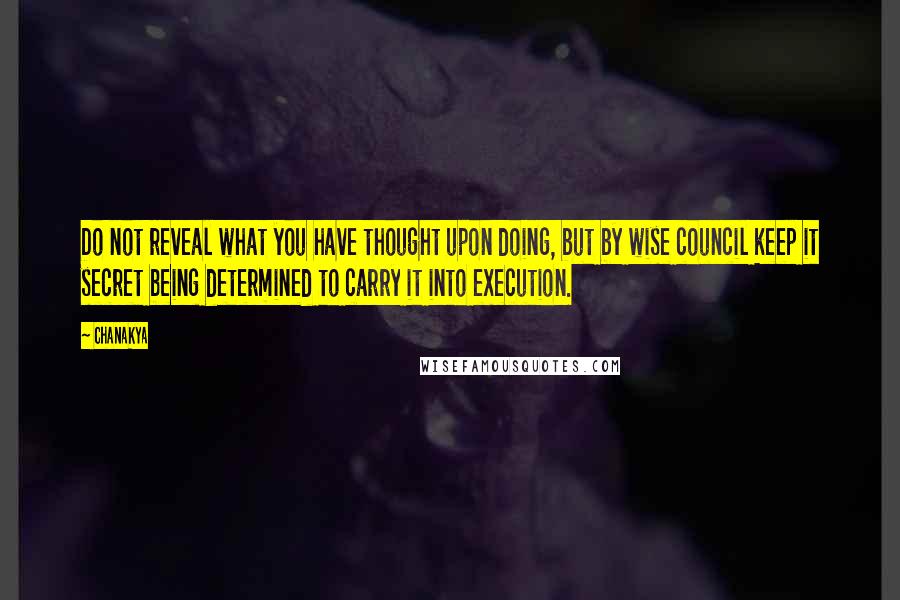 Chanakya Quotes: Do not reveal what you have thought upon doing, but by wise council keep it secret being determined to carry it into execution.