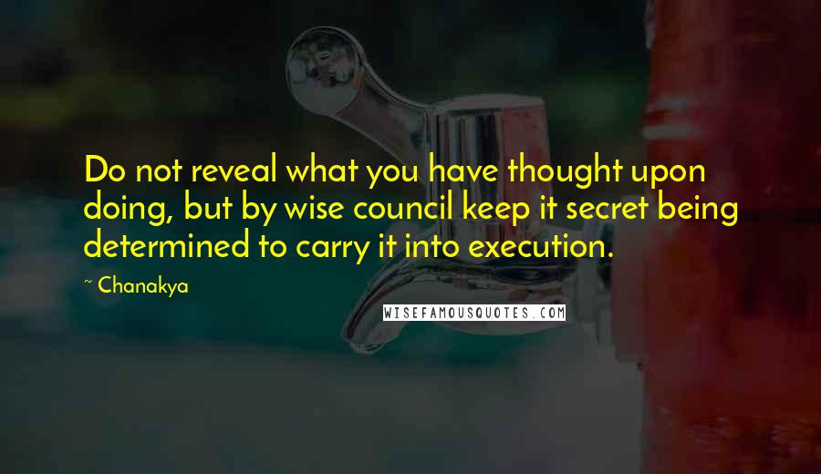 Chanakya Quotes: Do not reveal what you have thought upon doing, but by wise council keep it secret being determined to carry it into execution.