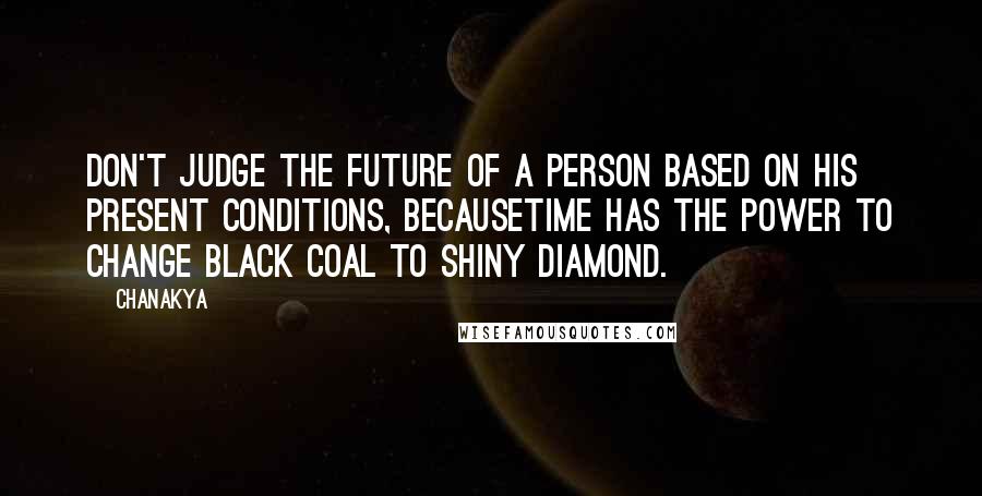 Chanakya Quotes: Don't judge the future of a person based on his present conditions, becausetime has the power to change black coal to shiny diamond.