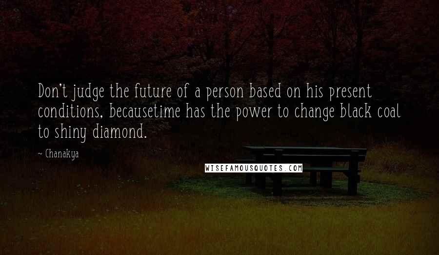 Chanakya Quotes: Don't judge the future of a person based on his present conditions, becausetime has the power to change black coal to shiny diamond.