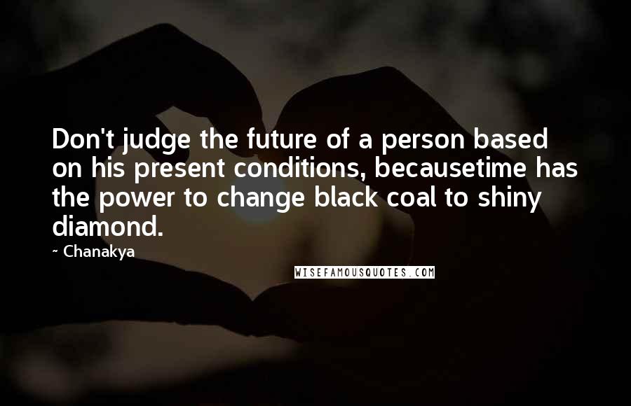 Chanakya Quotes: Don't judge the future of a person based on his present conditions, becausetime has the power to change black coal to shiny diamond.