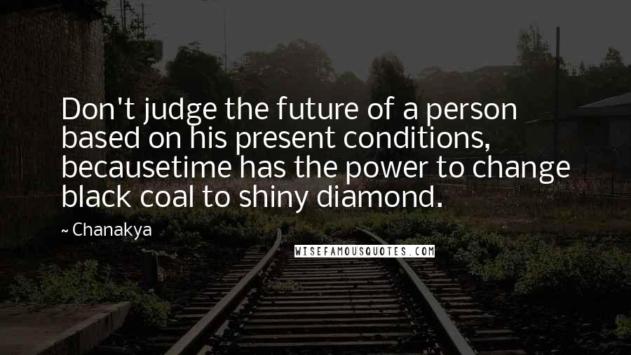 Chanakya Quotes: Don't judge the future of a person based on his present conditions, becausetime has the power to change black coal to shiny diamond.