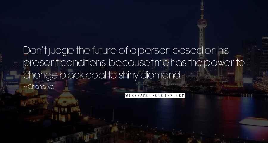 Chanakya Quotes: Don't judge the future of a person based on his present conditions, becausetime has the power to change black coal to shiny diamond.