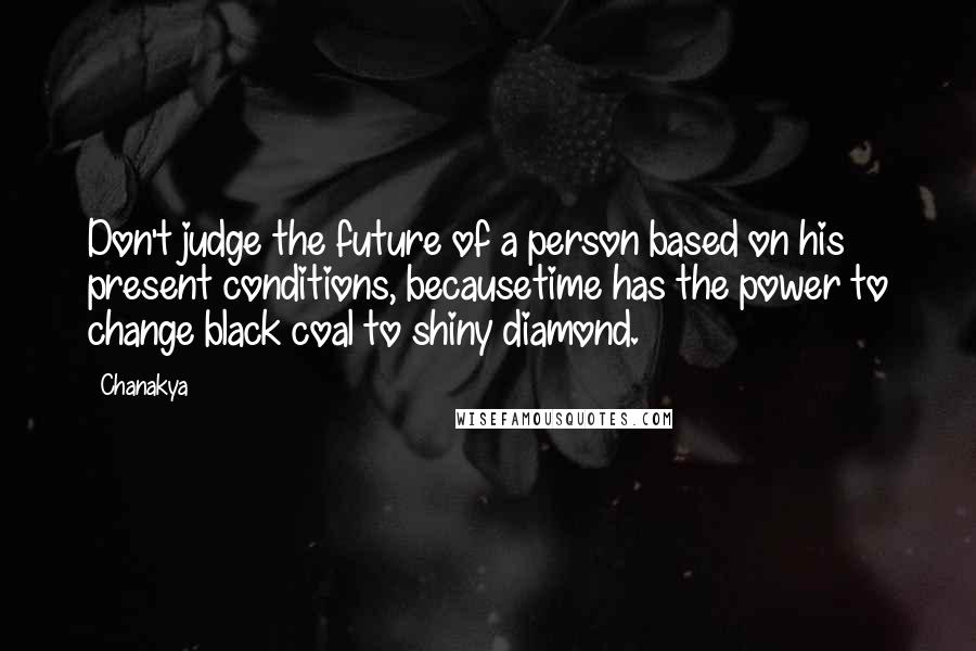 Chanakya Quotes: Don't judge the future of a person based on his present conditions, becausetime has the power to change black coal to shiny diamond.