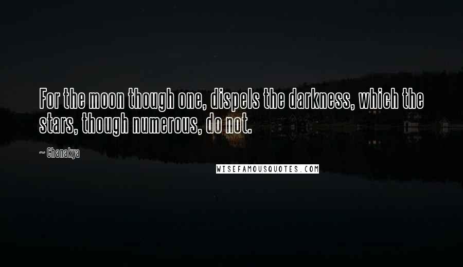 Chanakya Quotes: For the moon though one, dispels the darkness, which the stars, though numerous, do not.