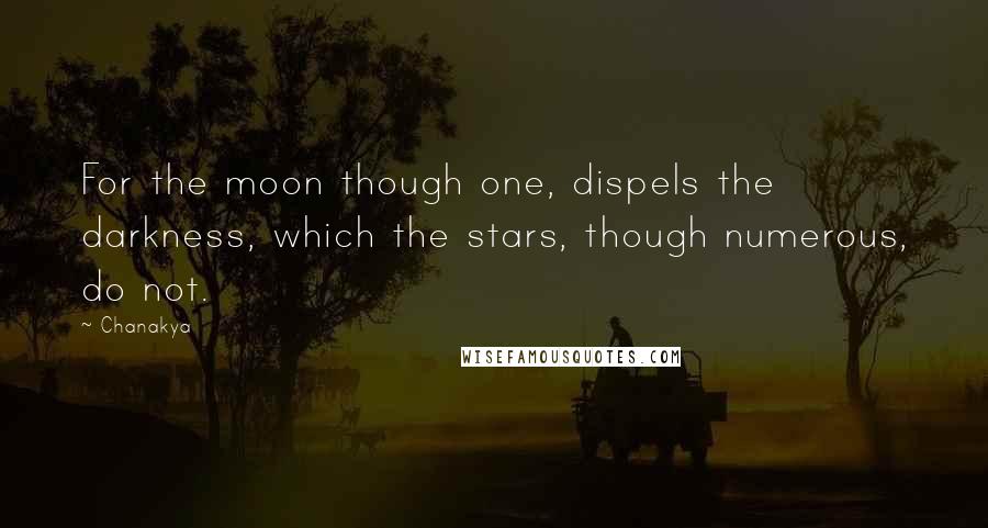 Chanakya Quotes: For the moon though one, dispels the darkness, which the stars, though numerous, do not.