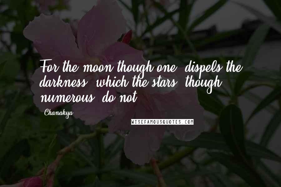 Chanakya Quotes: For the moon though one, dispels the darkness, which the stars, though numerous, do not.