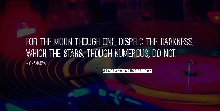 Chanakya Quotes: For the moon though one, dispels the darkness, which the stars, though numerous, do not.