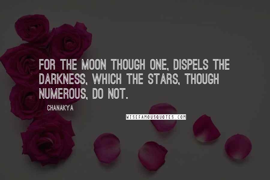 Chanakya Quotes: For the moon though one, dispels the darkness, which the stars, though numerous, do not.