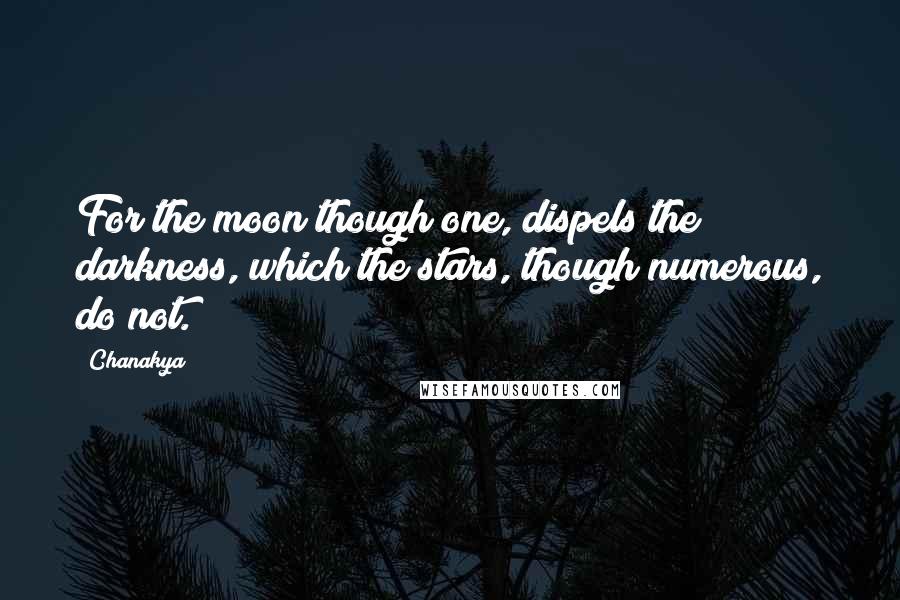 Chanakya Quotes: For the moon though one, dispels the darkness, which the stars, though numerous, do not.