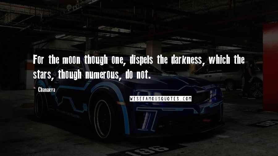 Chanakya Quotes: For the moon though one, dispels the darkness, which the stars, though numerous, do not.