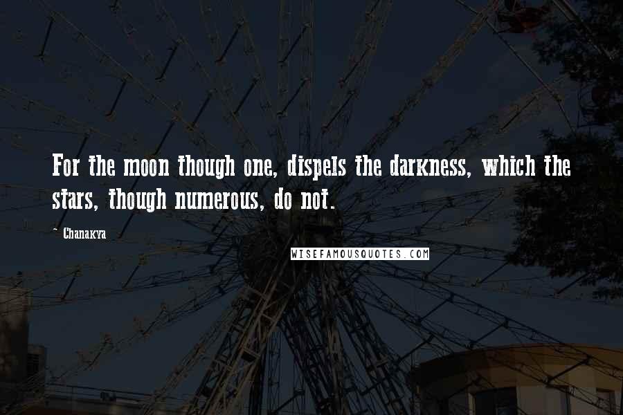 Chanakya Quotes: For the moon though one, dispels the darkness, which the stars, though numerous, do not.