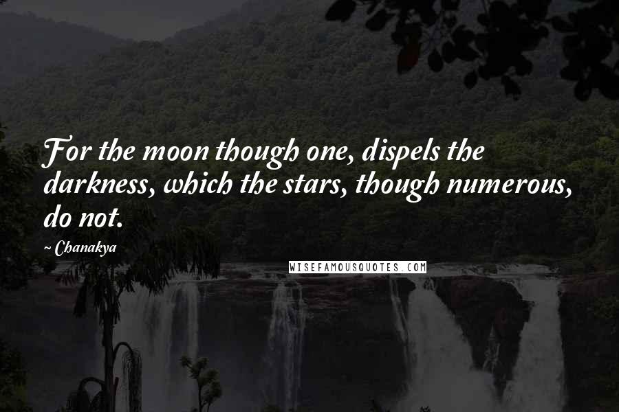 Chanakya Quotes: For the moon though one, dispels the darkness, which the stars, though numerous, do not.