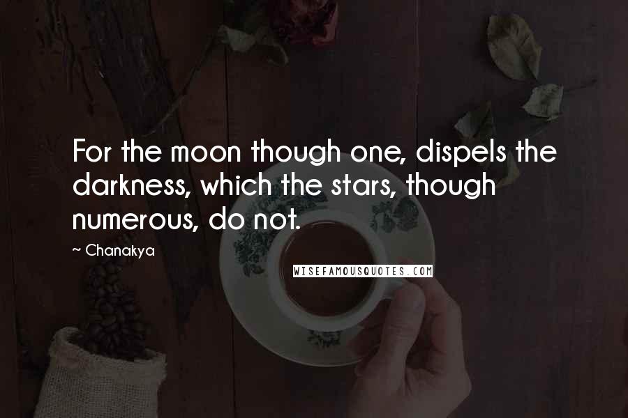 Chanakya Quotes: For the moon though one, dispels the darkness, which the stars, though numerous, do not.