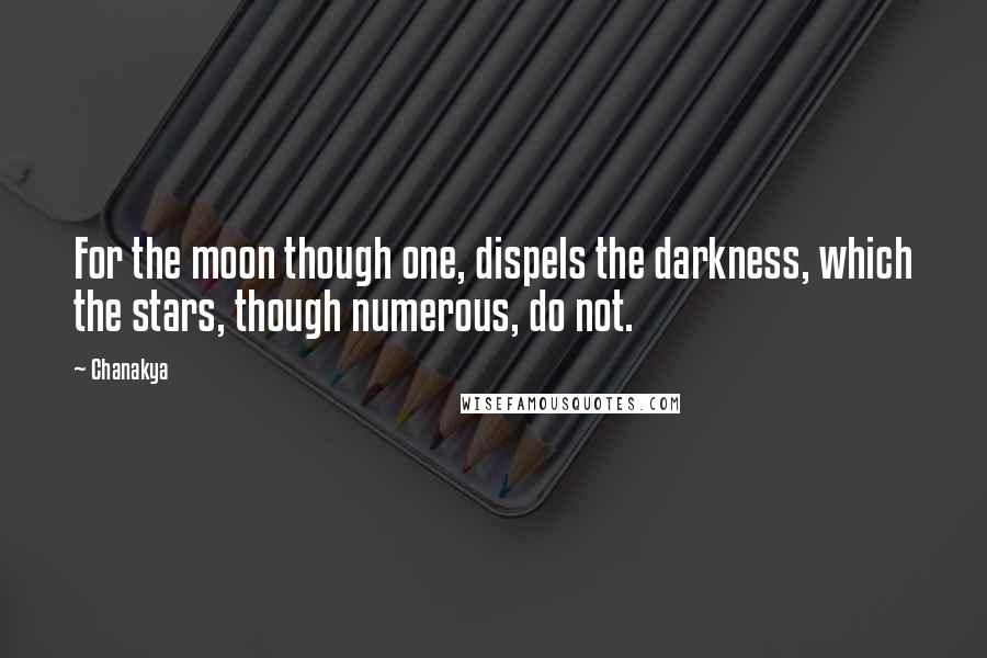 Chanakya Quotes: For the moon though one, dispels the darkness, which the stars, though numerous, do not.