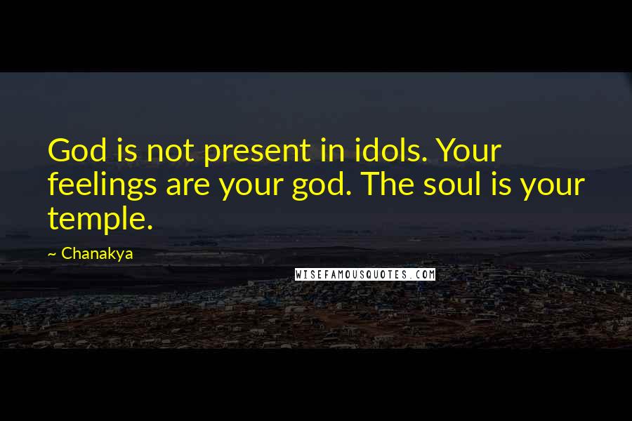 Chanakya Quotes: God is not present in idols. Your feelings are your god. The soul is your temple.