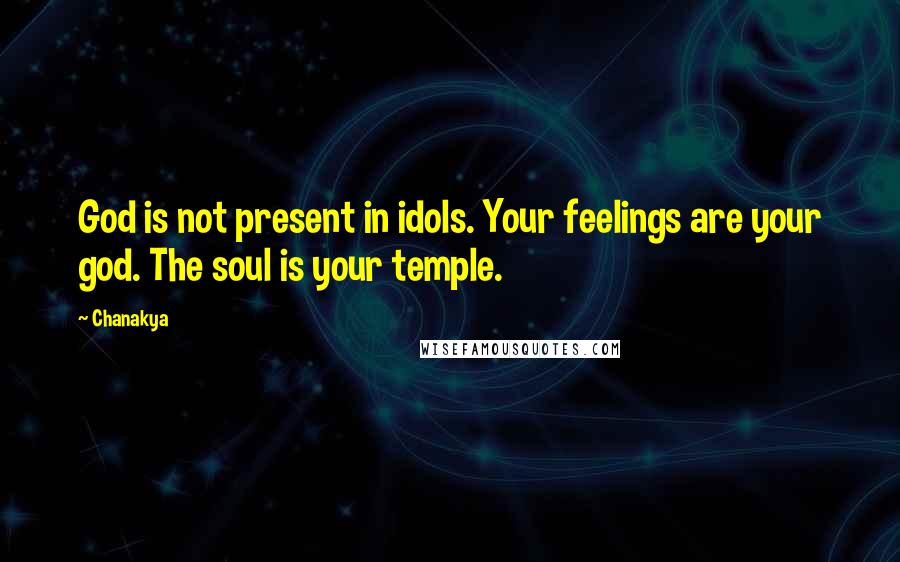 Chanakya Quotes: God is not present in idols. Your feelings are your god. The soul is your temple.