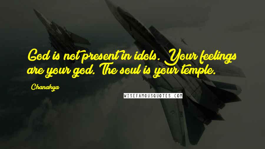 Chanakya Quotes: God is not present in idols. Your feelings are your god. The soul is your temple.