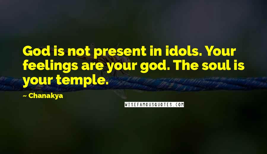Chanakya Quotes: God is not present in idols. Your feelings are your god. The soul is your temple.