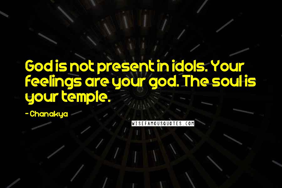 Chanakya Quotes: God is not present in idols. Your feelings are your god. The soul is your temple.