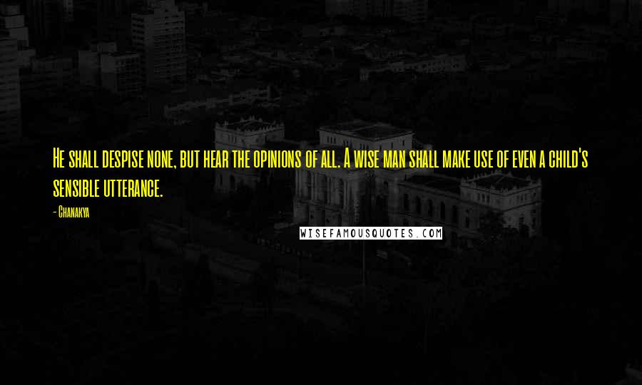 Chanakya Quotes: He shall despise none, but hear the opinions of all. A wise man shall make use of even a child's sensible utterance.