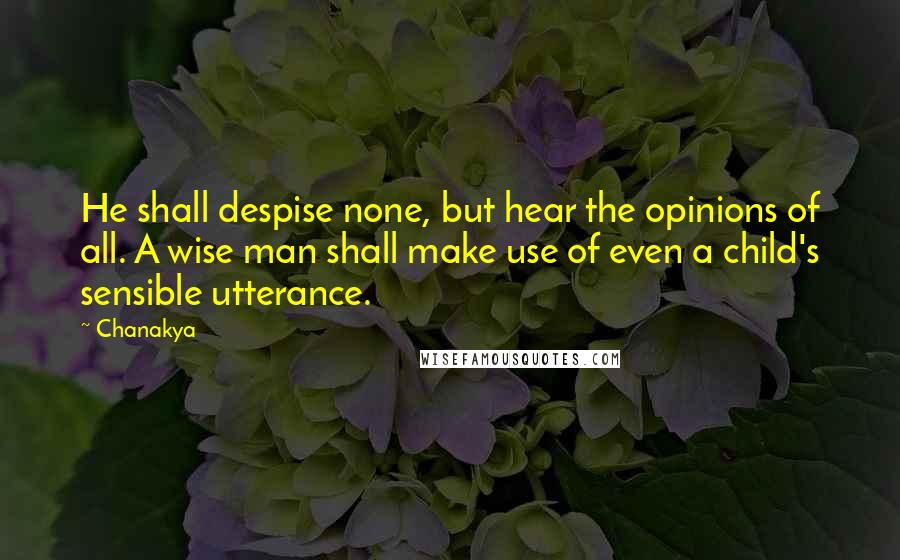 Chanakya Quotes: He shall despise none, but hear the opinions of all. A wise man shall make use of even a child's sensible utterance.