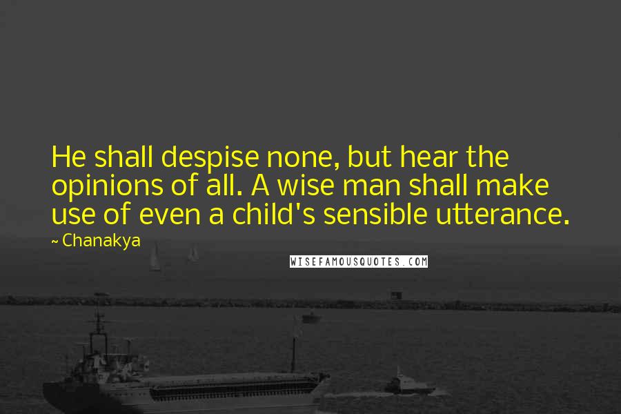 Chanakya Quotes: He shall despise none, but hear the opinions of all. A wise man shall make use of even a child's sensible utterance.